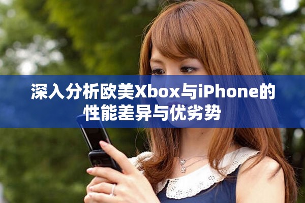 深入分析欧美Xbox与iPhone的性能差异与优劣势