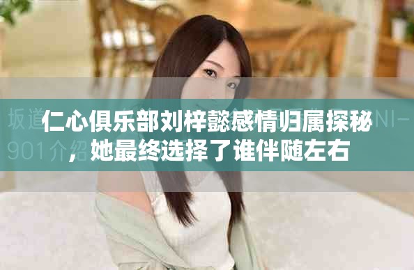 仁心俱乐部刘梓懿感情归属探秘，她最终选择了谁伴随左右