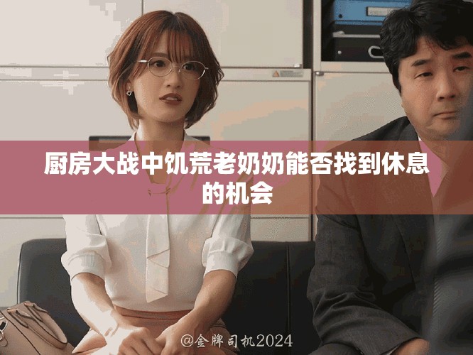 厨房大战中饥荒老奶奶能否找到休息的机会