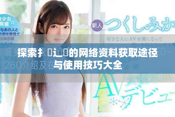 探索扌喿辶畐的网络资料获取途径与使用技巧大全