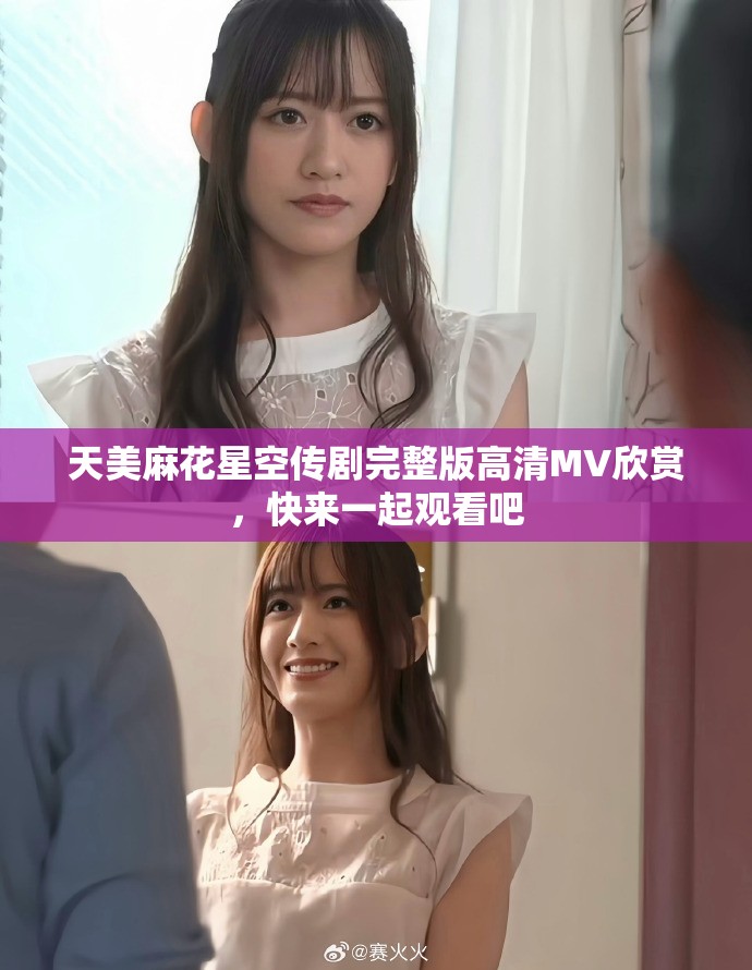 天美麻花星空传剧完整版高清MV欣赏，快来一起观看吧