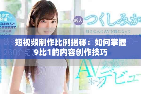 短视频制作比例揭秘：如何掌握9比1的内容创作技巧