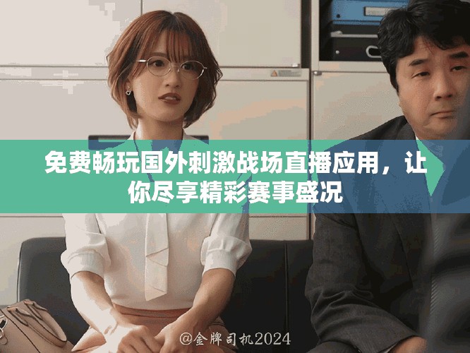 免费畅玩国外刺激战场直播应用，让你尽享精彩赛事盛况