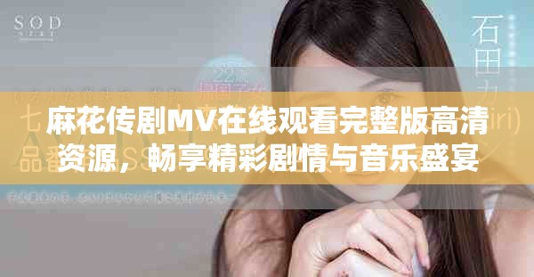 麻花传剧MV在线观看完整版高清资源，畅享精彩剧情与音乐盛宴