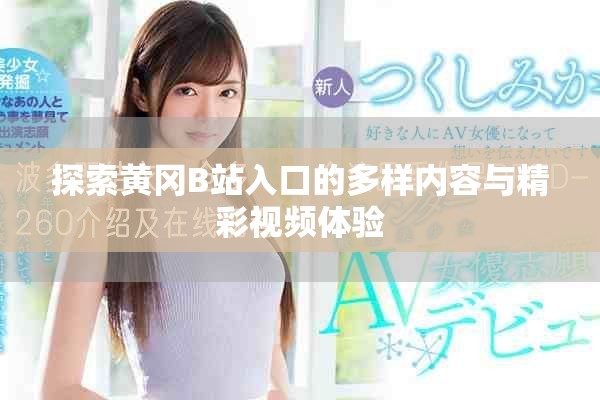 探索黄冈B站入口的多样内容与精彩视频体验