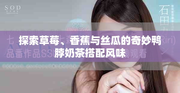 探索草莓、香蕉与丝瓜的奇妙鸭脖奶茶搭配风味