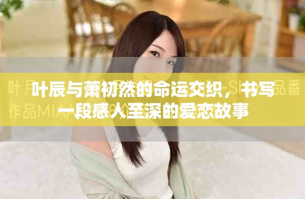 叶辰与萧初然的命运交织，书写一段感人至深的爱恋故事