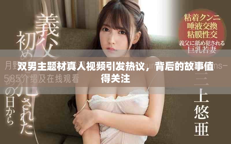 双男主题材真人视频引发热议，背后的故事值得关注