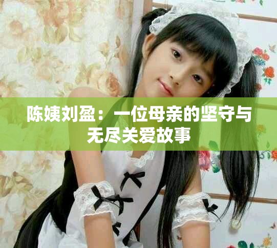 陈姨刘盈：一位母亲的坚守与无尽关爱故事