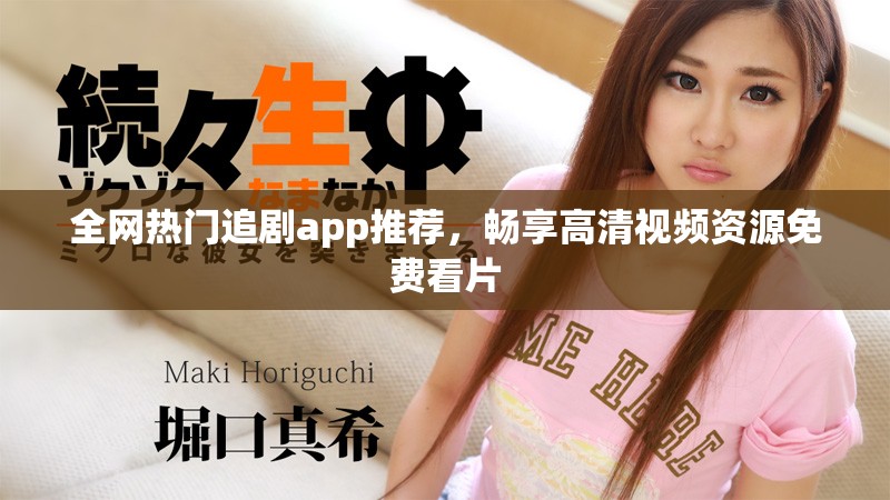 全网热门追剧app推荐，畅享高清视频资源免费看片
