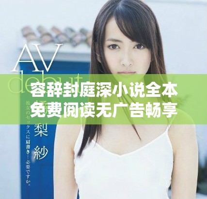容辞封庭深小说全本免费阅读无广告畅享精彩剧情尽在其中