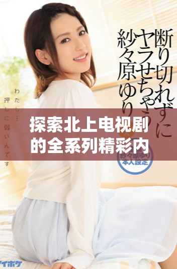 探索北上电视剧的全系列精彩内容与观看指南