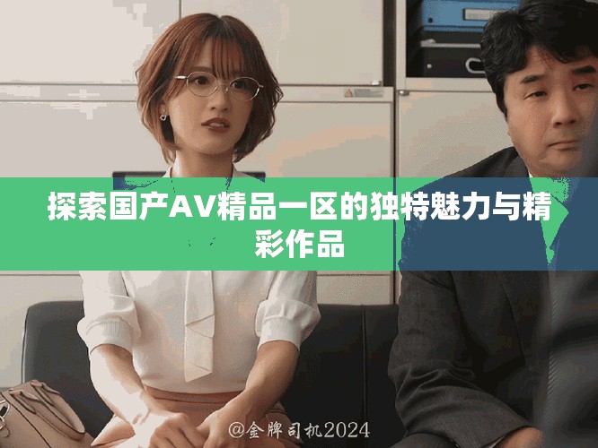 探索国产AV精品一区的独特魅力与精彩作品