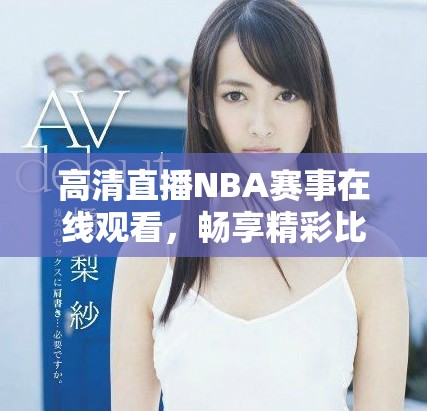 高清直播NBA赛事在线观看，畅享精彩比赛时刻