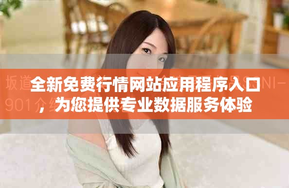 全新免费行情网站应用程序入口，为您提供专业数据服务体验