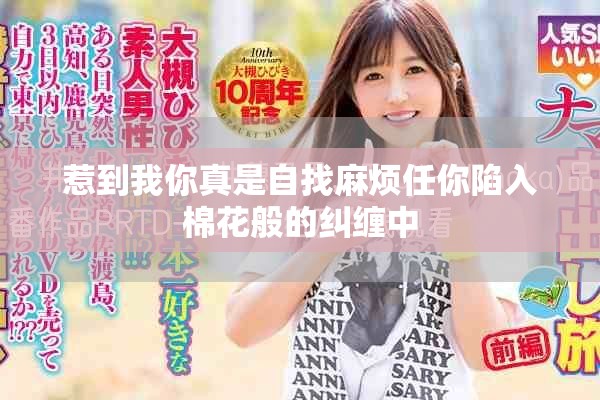 惹到我你真是自找麻烦任你陷入棉花般的纠缠中