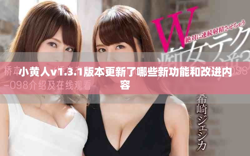 小黄人v1.3.1版本更新了哪些新功能和改进内容