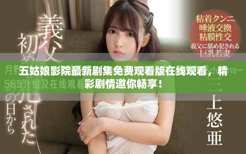 五姑娘影院最新剧集免费观看版在线观看，精彩剧情邀你畅享！