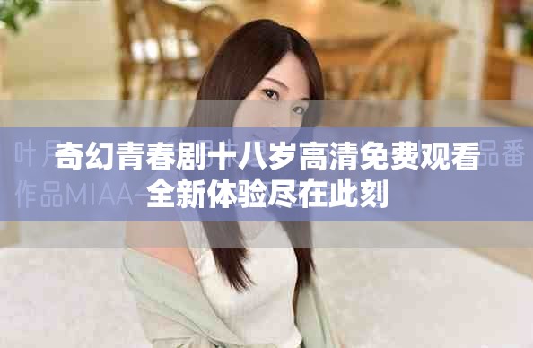 奇幻青春剧十八岁高清免费观看全新体验尽在此刻