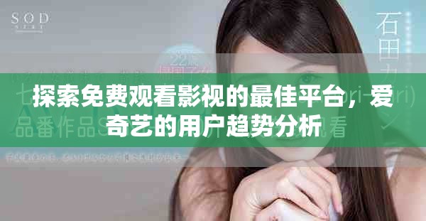 探索免费观看影视的最佳平台，爱奇艺的用户趋势分析