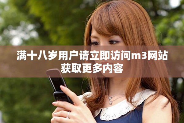 满十八岁用户请立即访问m3网站获取更多内容