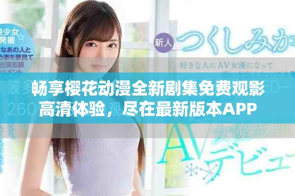 畅享樱花动漫全新剧集免费观影高清体验，尽在最新版本APP