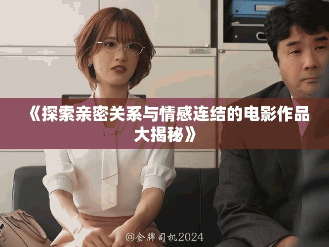 《探索亲密关系与情感连结的电影作品大揭秘》