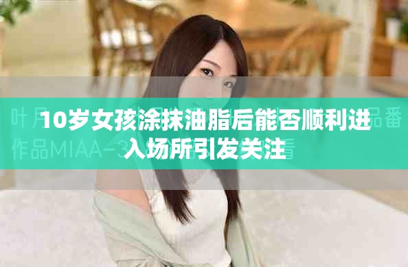 10岁女孩涂抹油脂后能否顺利进入场所引发关注