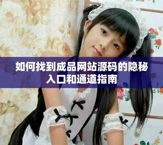 如何找到成品网站源码的隐秘入口和通道指南