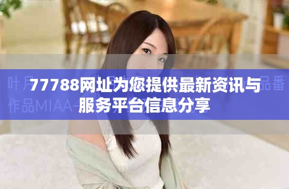 77788网址为您提供最新资讯与服务平台信息分享