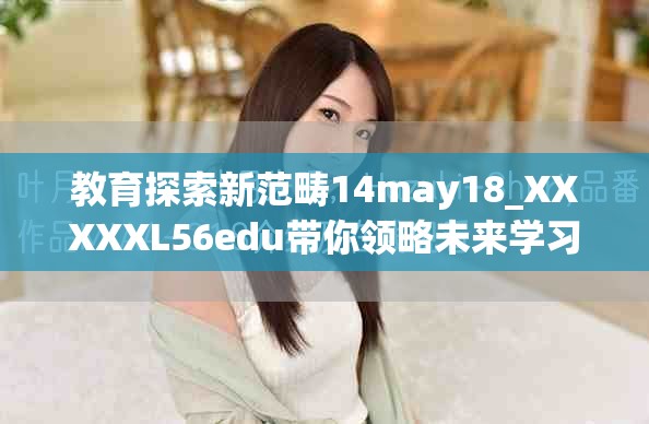 教育探索新范畴14may18_XXXXXL56edu带你领略未来学习趋势