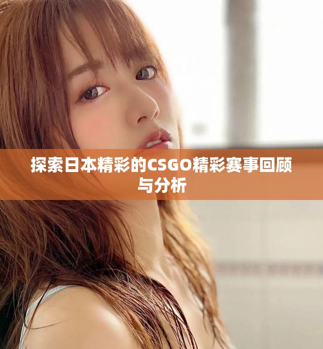 探索日本精彩的CSGO精彩赛事回顾与分析