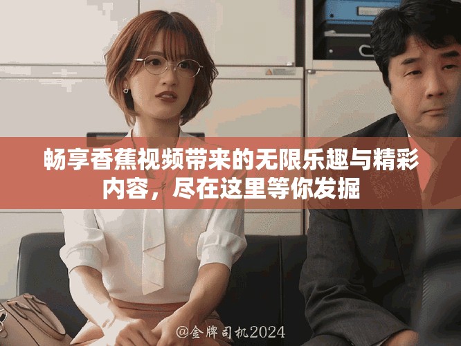 畅享香蕉视频带来的无限乐趣与精彩内容，尽在这里等你发掘