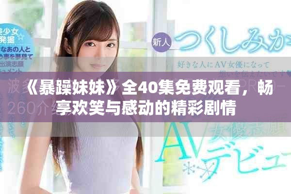 《暴躁妹妹》全40集免费观看，畅享欢笑与感动的精彩剧情