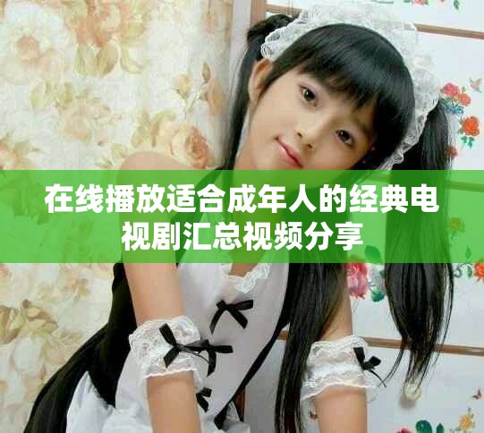 在线播放适合成年人的经典电视剧汇总视频分享