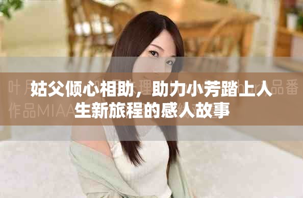 姑父倾心相助，助力小芳踏上人生新旅程的感人故事