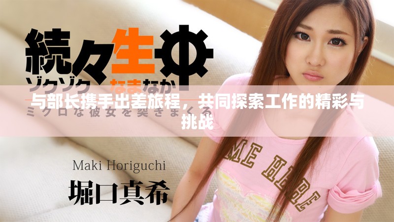 与部长携手出差旅程，共同探索工作的精彩与挑战
