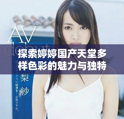 探索婷婷国产天堂多样色彩的魅力与独特风格的时尚之旅