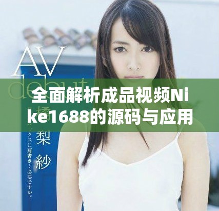 全面解析成品视频Nike1688的源码与应用技巧