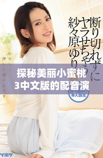 探秘美丽小蜜桃3中文版的配音演员阵容与精彩表现
