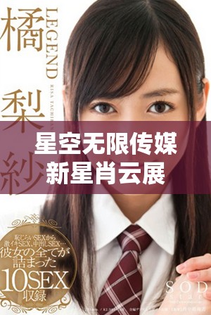 星空无限传媒新星肖云展现青春活力与无限可能