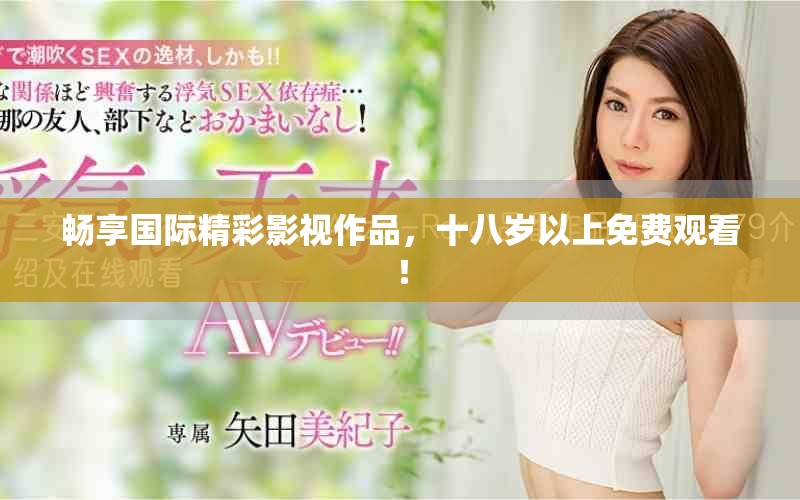 畅享国际精彩影视作品，十八岁以上免费观看！