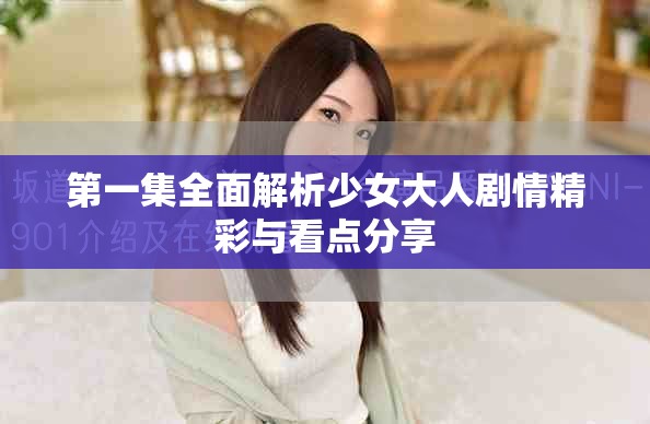 第一集全面解析少女大人剧情精彩与看点分享