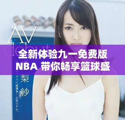 全新体验九一免费版NBA 带你畅享篮球盛宴