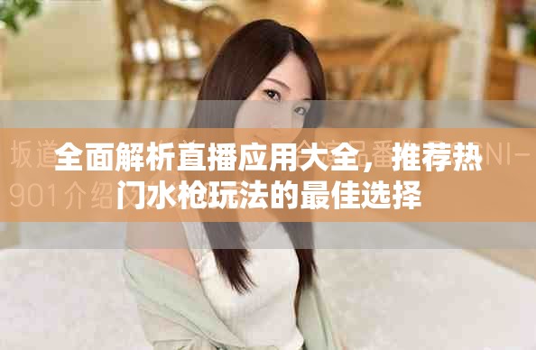 全面解析直播应用大全，推荐热门水枪玩法的最佳选择