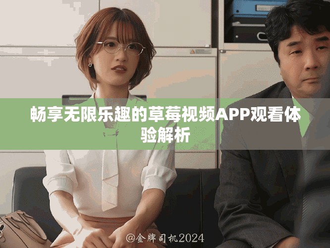 畅享无限乐趣的草莓视频APP观看体验解析