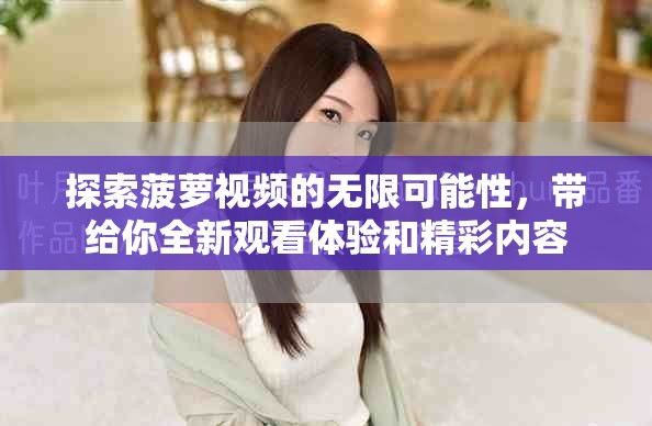 探索菠萝视频的无限可能性，带给你全新观看体验和精彩内容