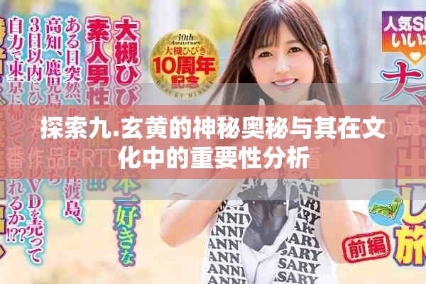 探索九.玄黄的神秘奥秘与其在文化中的重要性分析