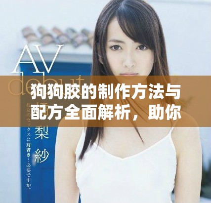狗狗胶的制作方法与配方全面解析，助你轻松制作健康美味狗食