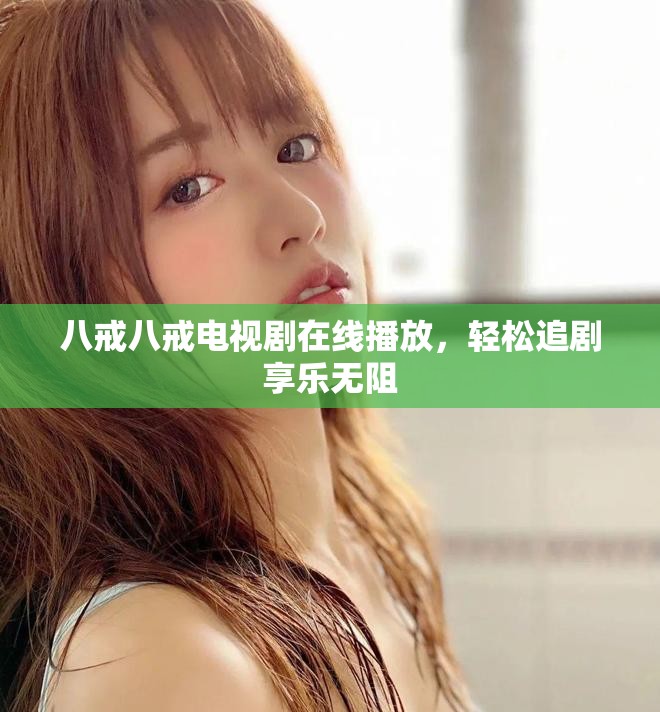 八戒八戒电视剧在线播放，轻松追剧享乐无阻